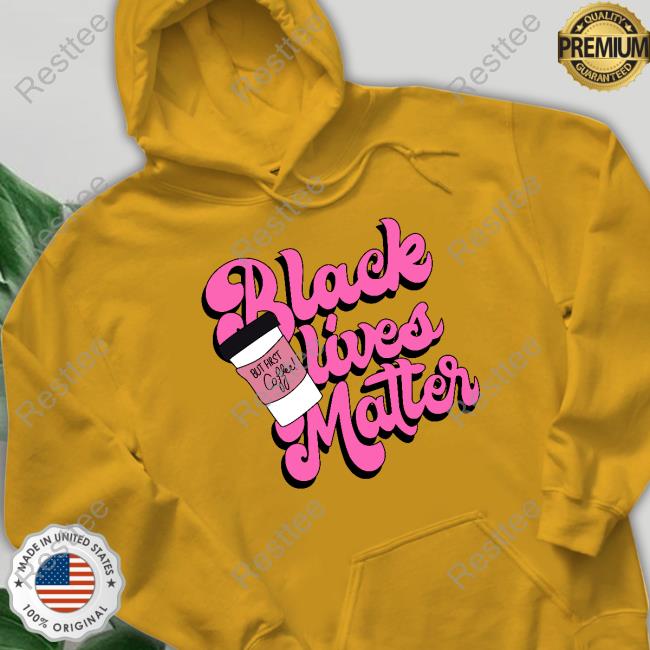 Official Black Lives Matter But First Coffee Tee Shirt Black Lives Matter But First Coffee Shirt
