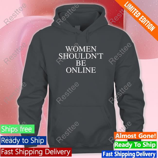 Women Shouldn't Be Online Sweatshirt Women Shouldn't Be Online Shirts