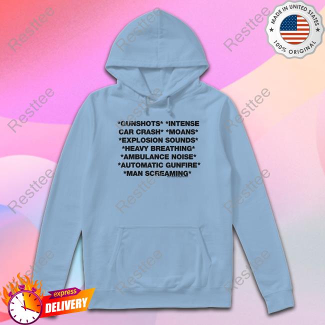 Gunshots Intense Car Crash Moans Explosion Sounds Heavy Breathing Ambulance Noise Automatic Gunfire Man Screaming T-Shirt Gunshots Intense Car Crash Moans Explosion Sounds Heavy Breathing Ambulance Noise Automatic Gunfire Man Screaming Sweatshirt
