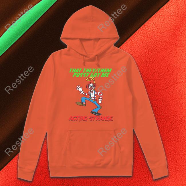 That They Them Pussy Got Me Acting Strange Hoodie Thegoodshirts Thegoodshirts That They Them Pussy Got Me Acting Strange Tank