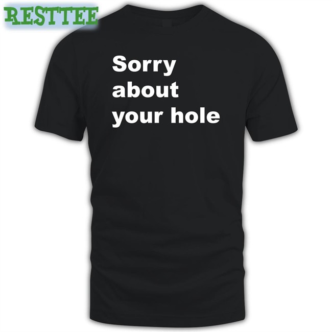 Shirts That Go Hard Sorry About Your Hole Tee Sorry About Your Hole T Shirt
