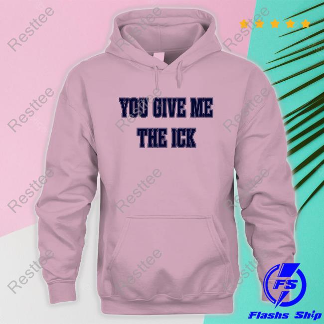 You Give Me The Ick Tee Shirt Official You Give Me The Ick Crewneck Sweatshirt