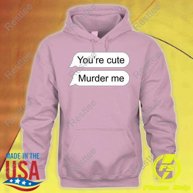 You're Cute Murder Me Long Sleeve Shirt You're Cute Murder Me Tank Top