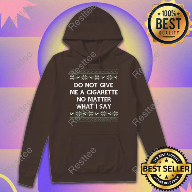 Do Not Give Me A Cigarette No Matter What I Say Tee Shirt Shitheadsteve