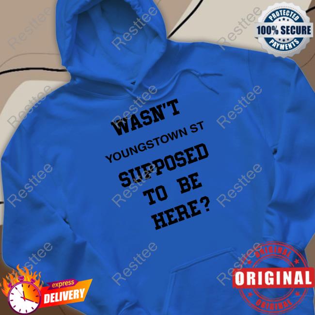 Wasn't Youngstown St Supposed To Be Here Shirt