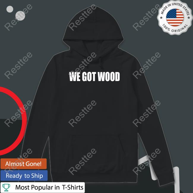 Official We Got Wood T Shirt Official We Got Wood T Shirt