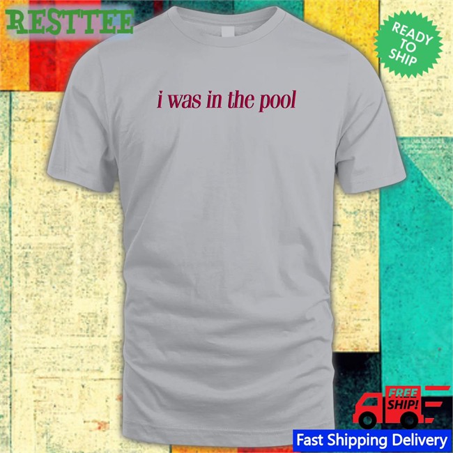 I Was In The Pool Shirt