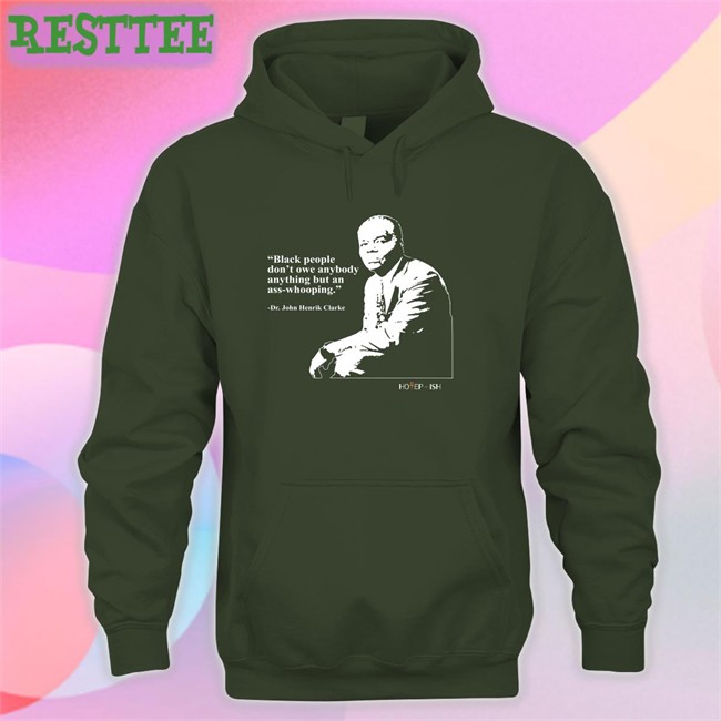 Black People Don't Owe Anybody Anything But An Ass-Whooping Tee Black People Don't Owe Anybody Anything But An Ass-Whooping Dr. John Henrik Clarke Sweatshirt