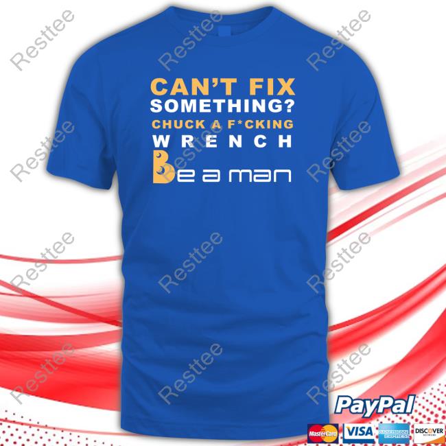 Official Can't Fix Something Chuck A Fucking Wrench Be a man T-Shirt