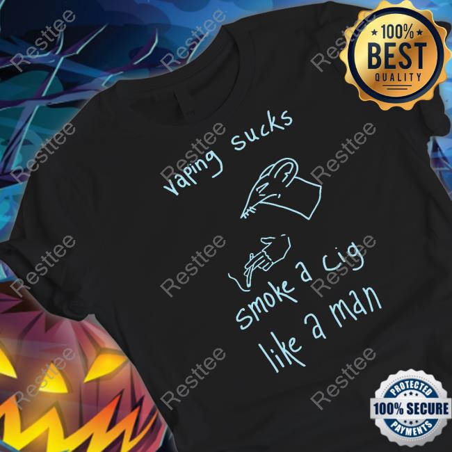 Shirts That Go Hard Vaping Sucks Smoke A Cig Like A Man Shirt