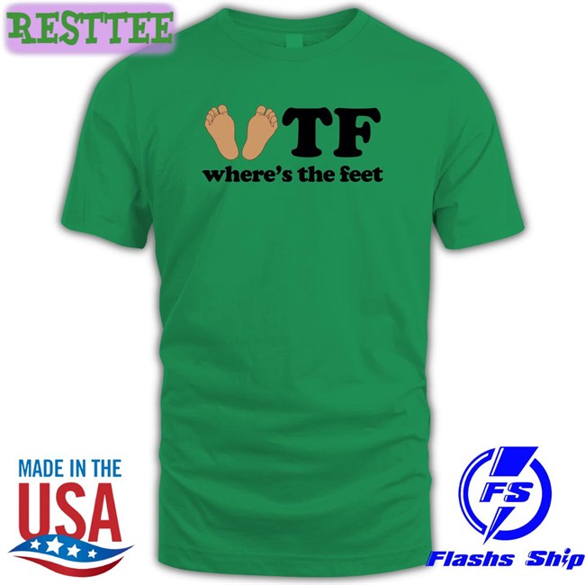 Shirts That Go Hard Shirtsthtgohard Tf Where's The Feet Shirt