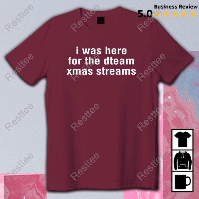 I Was Here For The Dteam Xmas Streams Shirts