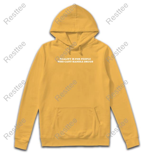 Reality Is For People Who Cant Handle Drugs T Shirt Shirts That Go Hard Reality Is For People Who Cant Handle Drugs Tee Shirts That Go Hard