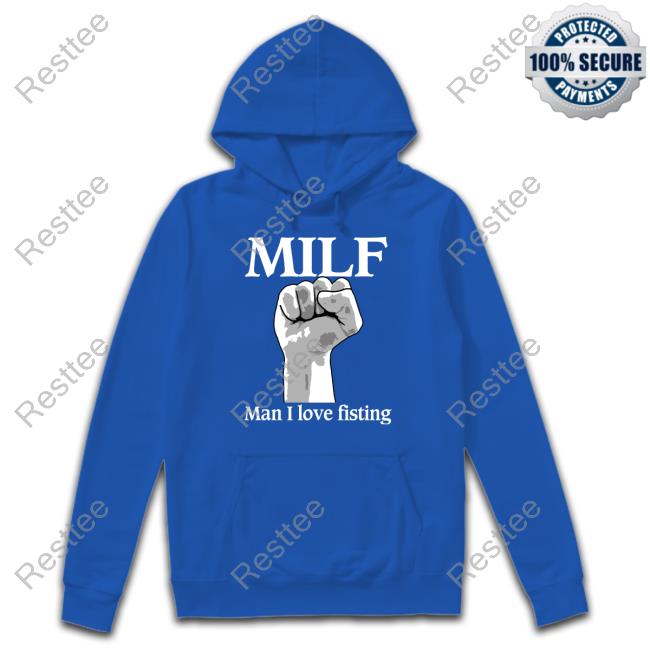Milf Man I Love Fisting Sweatshirt Official Shirts That Go Hard Milf Man I Love Fisting T Shirt