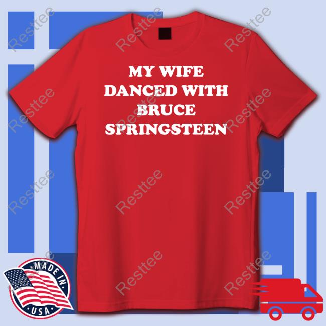 My Wife Danced With Bruce Springsteen Hoodie Bryan Hoch Official My Wife Danced With Bruce Springsteen T Shirts