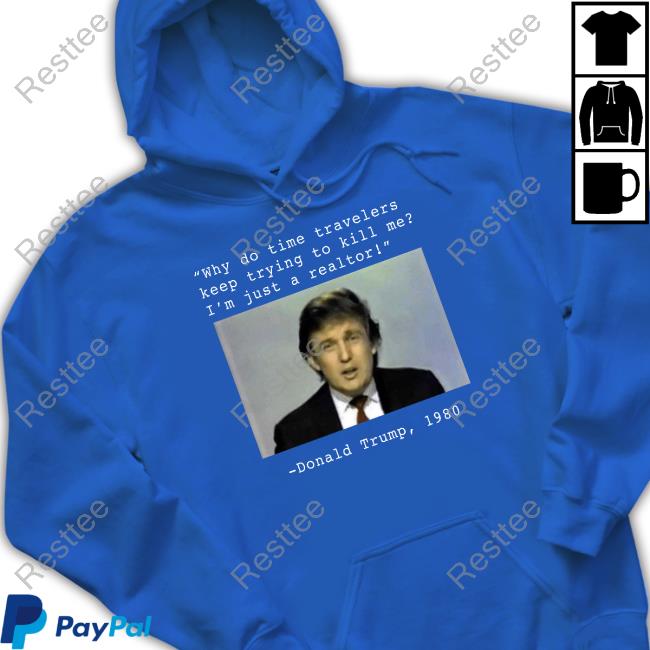 Donald Trump 1980 Shirt Why Do Time Travelers Keep Trying To Kill Me I’M Just A Realtor Donald Trump 1980 Shirts