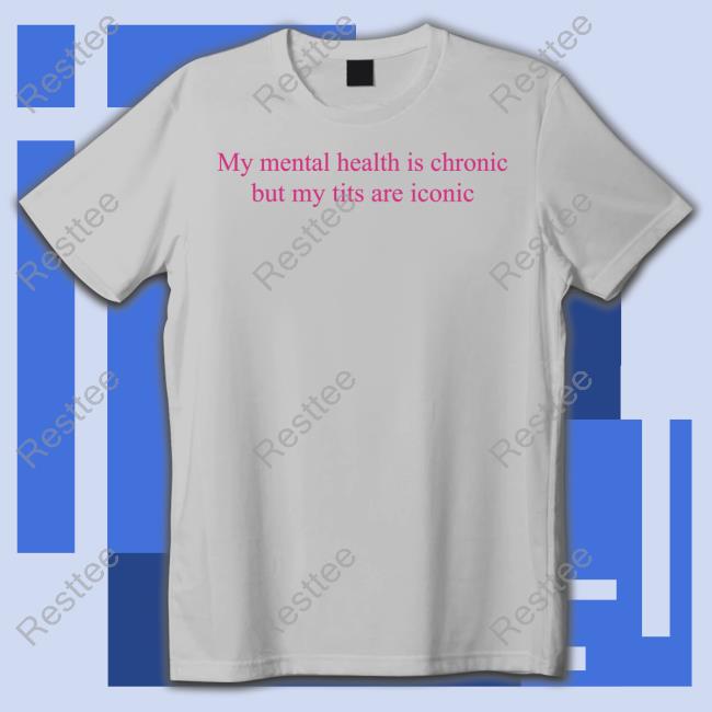 My Mental Health Is Chronic But Me Tits Are Iconic Long Sleeve
