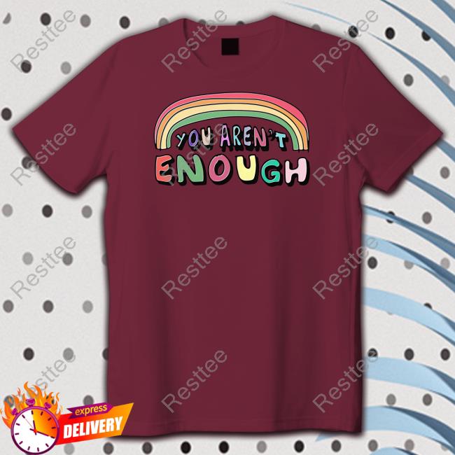 You Aren't Enough Tee Shirt