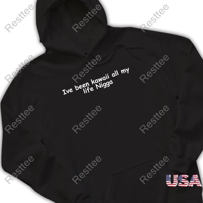 Official Ive Been Kawaii All My Life Nigga Shirts