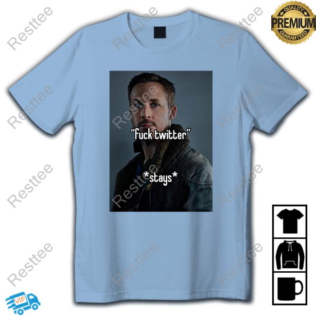 Fuck Twitter Stays Shirts Ryan Gosling Fuck Twitter Stays Shirt