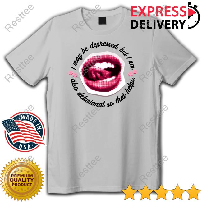 Official I May Be Depressed But I Am Also Delusional So That Helps Shirts
