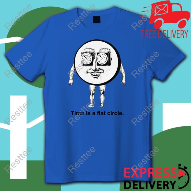 Time Is A Flat Circle T Shirt Time Is A Flat Circle Shirt